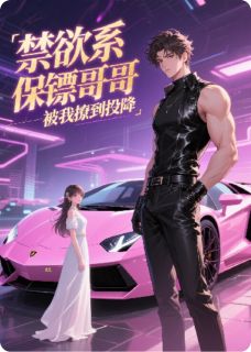 禁欲系保镖哥哥，被我撩到投降