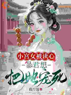 小宫女被读心，暴君想把她宠死