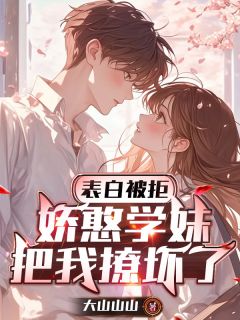 表白被拒，娇憨学妹把我撩坏了