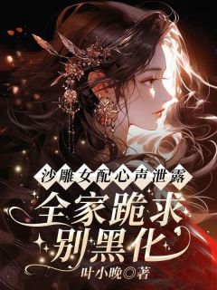 沙雕女配心声泄露，全家跪求别黑化