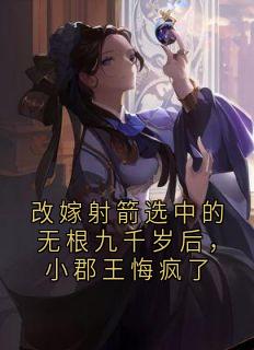 改嫁射箭选中的无根九千岁后，小郡王悔疯了