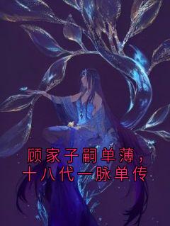 顾家子嗣单薄，十八代一脉单传