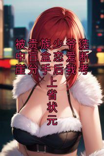 被贵族少爷选中盲盒恋爱断崖分手后我考上省状元
