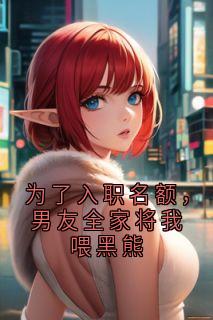 为了入职名额，男友全家将我喂黑熊