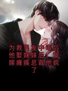 为救男友中毒后他娶妹妹后，我嫁瘫痪总裁他疯了
