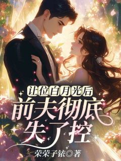 让位白月光后，前夫彻底失了控