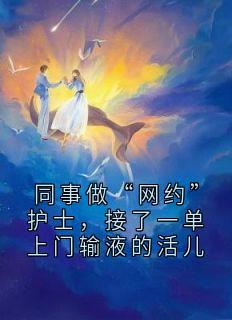 同事做“网约”护士，接了一单上门输液的活儿