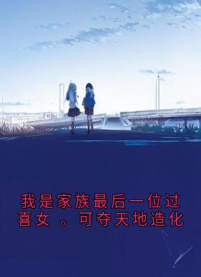 我是家族最后一位过喜女 。可夺天地造化