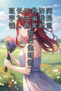班长以救济同学为由骗我捐钱，我果断退群后他却慌了
