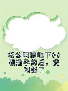 老公喂我吃下99颗避孕药后，我闪婚了
