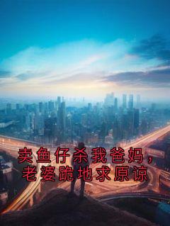 卖鱼仔杀我爸妈，老婆跪地求原谅