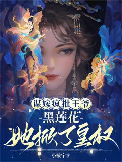 谋嫁疯批王爷：黑莲花她掀了皇权
