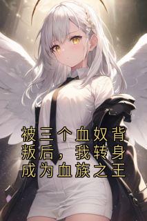 被三个血奴背叛后，我转身成为血族之王