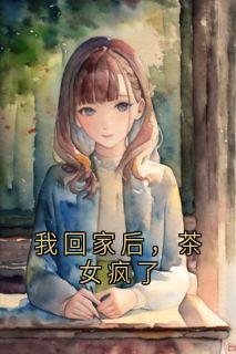 我回家后，茶女疯了