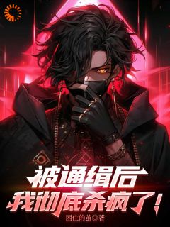 被通缉后，我彻底杀疯了！