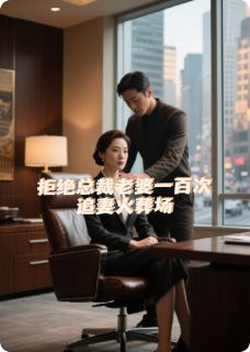 拒绝总裁老婆一百次，追妻火葬场