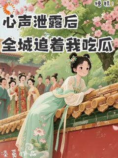 糟糕！心声泄露后全城追着我吃瓜