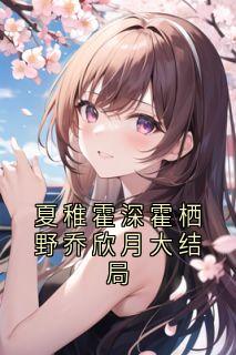 夏稚霍深霍栖野乔欣月大结局