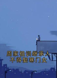 周家祖训继承人不得娶寒门女