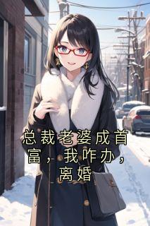总裁老婆成首富，我咋办，离婚