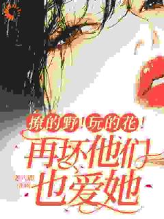 撩的野！玩的花！再坏他们也爱她
