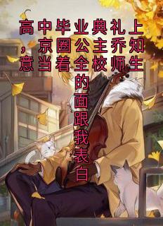 高中毕业典礼上，京圈公主乔知意当着全校师生的面跟我表白