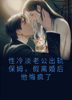 性冷淡老公出轨保姆，假离婚后他悔疯了