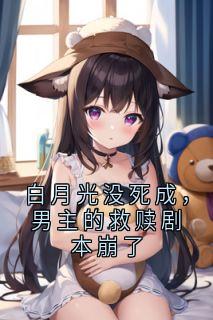 白月光没死成，男主的救赎剧本崩了