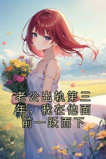 老公出轨第三年，我在他面前一跃而下
