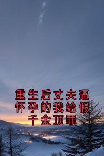 重生后丈夫逼怀孕的我给假千金顶罪