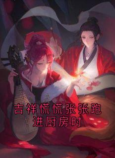 吉祥慌慌张张跑进厨房时