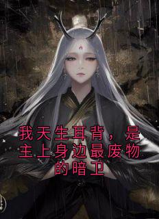 我天生耳背，是主上身边最废物的暗卫