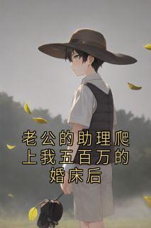 老公的助理爬上我五百万的婚床后