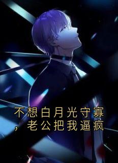 不想白月光守寡，老公把我逼疯
