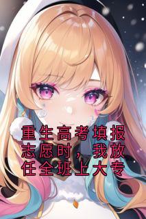 重生高考填报志愿时，我放任全班上大专