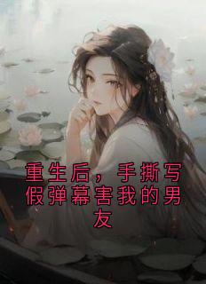 重生后，手撕写假弹幕害我的男友