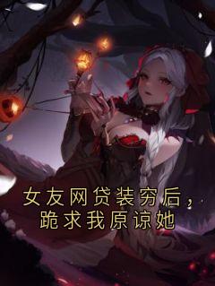 女友网贷装穷后，跪求我原谅她