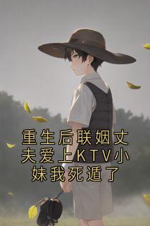 重生后联姻丈夫爱上KTV小妹我死遁了