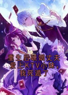 重生后联姻丈夫爱上KTV小妹，我死遁了
