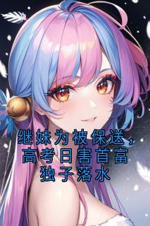 继妹为被保送，高考日害首富独子落水