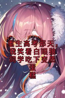重生高考那天，我笑看白眼狼同学吃下变质蛋糕