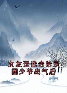 女友送我去给京圈少爷出气后