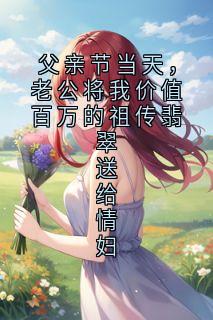 父亲节当天，老公将我价值百万的祖传翡翠送给情妇