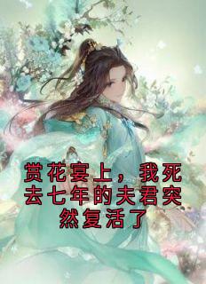 赏花宴上，我死去七年的夫君突然复活了