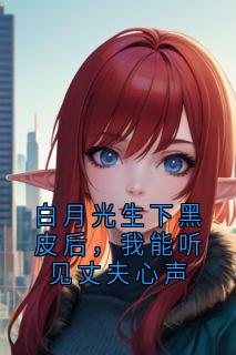 白月光生下黑皮后，我能听见丈夫心声