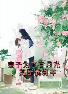妻子为了白月光，剪断我刹车