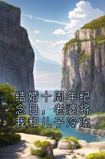 结婚十周年纪念日，老婆将我和儿子冷冻