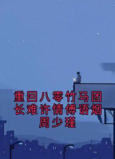 重回八零竹马团长难许情傅语烟周少瑾