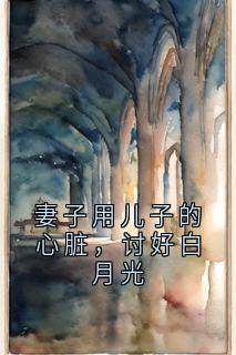 妻子用儿子的心脏，讨好白月光