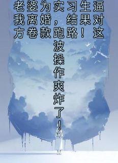 老婆为实习生逼我离婚，结果对方卷款跑路！这波操作爽炸了！